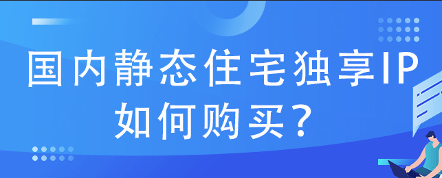 国内静态住宅独享IP如何购买？（http代理购买）